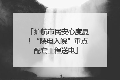 护航市民安心度夏！“陕电入皖”重点配套工程送电