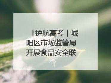 护航高考｜城阳区市场监管局开展食品安全联合督导检查