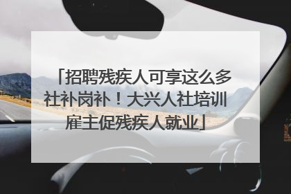 招聘残疾人可享这么多社补岗补！大兴人社培训雇主促残疾人就业