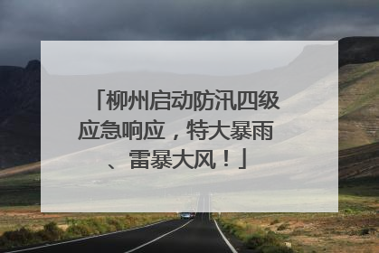柳州启动防汛四级应急响应，特大暴雨、雷暴大风！