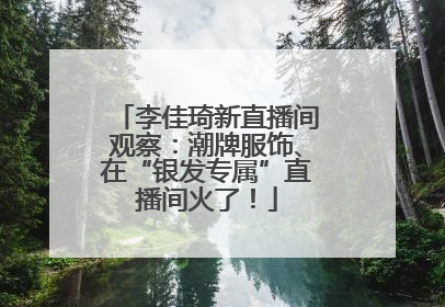 李佳琦新直播间观察：潮牌服饰、在“银发专属”直播间火了！
