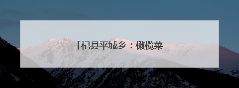 杞县平城乡：橄榄菜产业铺就富民新道路