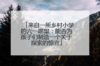 来自一所乡村小学的六一愿望：能否为孩子们制造一个关于探索的惊喜