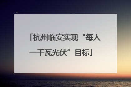 杭州临安实现“每人一千瓦光伏”目标