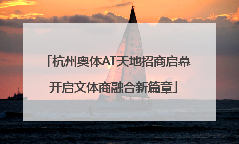 杭州奥体AT天地招商启幕 开启文体商融合新篇章