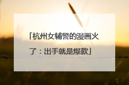 杭州女辅警的漫画火了：出手就是爆款