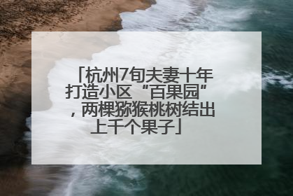 杭州7旬夫妻十年打造小区“百果园”，两棵猕猴桃树结出上千个果子