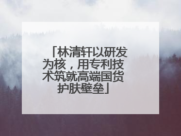 林清轩以研发为核，用专利技术筑就高端国货护肤壁垒