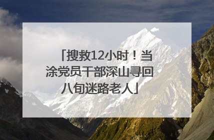 搜救12小时！当涂党员干部深山寻回八旬迷路老人