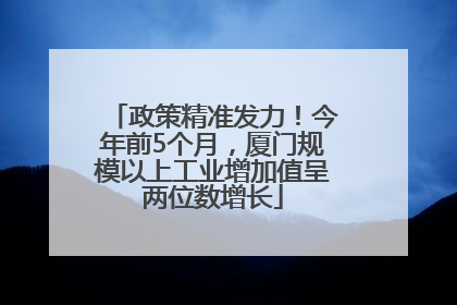 政策精准发力！今年前5个月，厦门规模以上工业增加值呈两位数增长