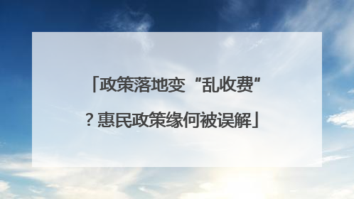 政策落地变“乱收费”？惠民政策缘何被误解
