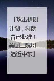 攻击伊朗计划，特朗普已批准！美国三航母逼近中东