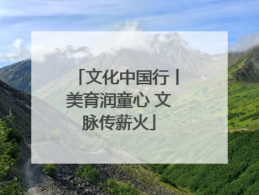 文化中国行丨美育润童心 文脉传薪火