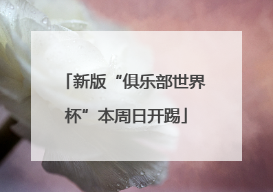 新版“俱乐部世界杯”本周日开踢