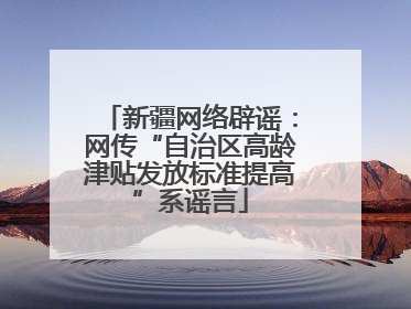 新疆网络辟谣：网传“自治区高龄津贴发放标准提高”系谣言