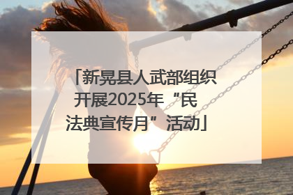新晃县人武部组织开展2025年“民法典宣传月”活动