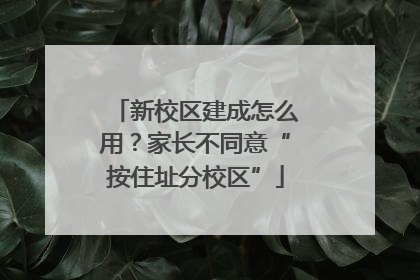 新校区建成怎么用？家长不同意“按住址分校区”