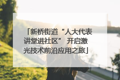 新桥街道“人大代表讲堂进社区” 开启激光技术前沿应用之旅