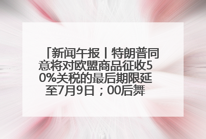 新闻午报丨特朗普同意将对欧盟商品征收50%关税的最后期限延至7月9日；00后舞蹈老师“花式”推介家乡岳阳>>