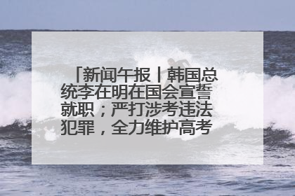 新闻午报丨韩国总统李在明在国会宣誓就职；严打涉考违法犯罪，全力维护高考安全公平考试环境