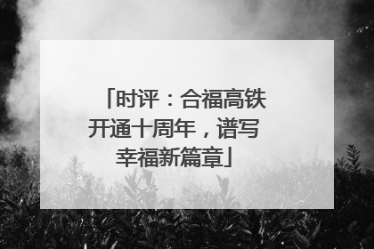 时评：合福高铁开通十周年，谱写幸福新篇章