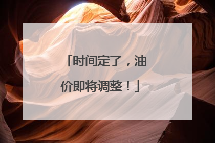 时间定了，油价即将调整！