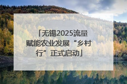 无锡2025流量赋能农业发展“乡村行”正式启动