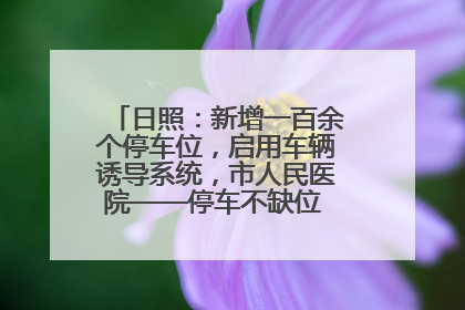 日照：新增一百余个停车位，启用车辆诱导系统，市人民医院——停车不缺位 “医”路更畅通