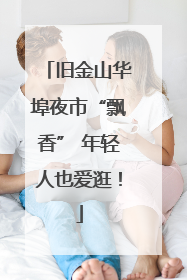 旧金山华埠夜市“飘香” 年轻人也爱逛！