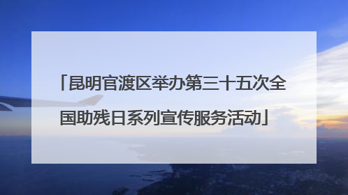 昆明官渡区举办第三十五次全国助残日系列宣传服务活动