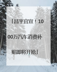 昌平官宣！1000万汽车消费补贴即将开抢