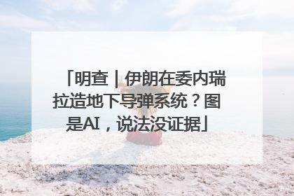 明查｜伊朗在委内瑞拉造地下导弹系统？图是AI，说法没证据