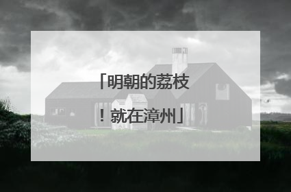 明朝的荔枝！就在漳州