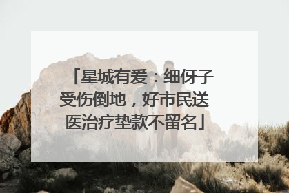 星城有爱：细伢子受伤倒地，好市民送医治疗垫款不留名