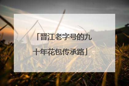 晋江老字号的九十年花包传承路