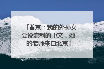 普京：我的外孙女会说流利的中文，她的老师来自北京