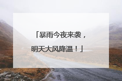 暴雨今夜来袭，明天大风降温！