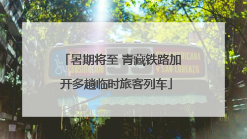 暑期将至 青藏铁路加开多趟临时旅客列车