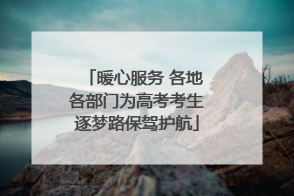 暖心服务 各地各部门为高考考生逐梦路保驾护航