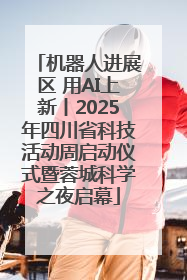 机器人进展区 用AI上新丨2025年四川省科技活动周启动仪式暨蓉城科学之夜启幕