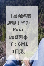 最强鸿蒙旗舰！华为Pura 80系列来了：6月11日见