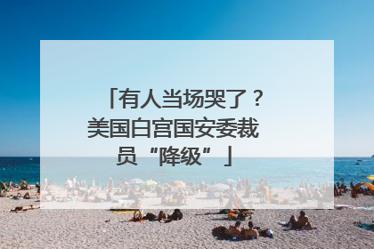 有人当场哭了？美国白宫国安委裁员“降级”