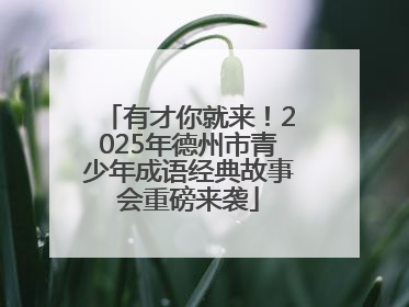 有才你就来！2025年德州市青少年成语经典故事会重磅来袭