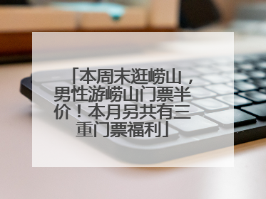 本周末逛崂山，男性游崂山门票半价！本月另共有三重门票福利