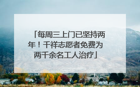 每周三上门已坚持两年！千祥志愿者免费为两千余名工人治疗