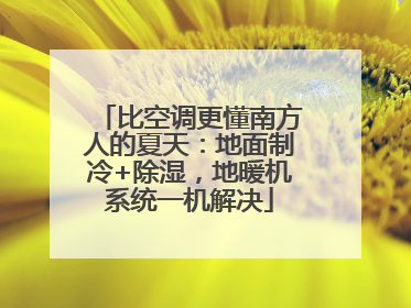 比空调更懂南方人的夏天：地面制冷+除湿，地暖机系统一机解决