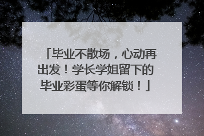 毕业不散场，心动再出发！学长学姐留下的毕业彩蛋等你解锁！