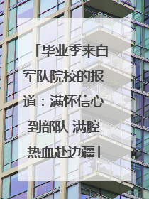 毕业季来自军队院校的报道：满怀信心到部队 满腔热血赴边疆