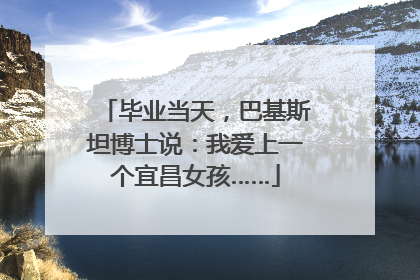 毕业当天，巴基斯坦博士说：我爱上一个宜昌女孩……