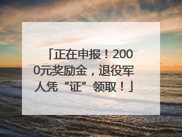 正在申报！2000元奖励金，退役军人凭“证”领取！